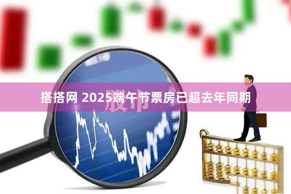 搭搭网 2025端午节票房已超去年同期
