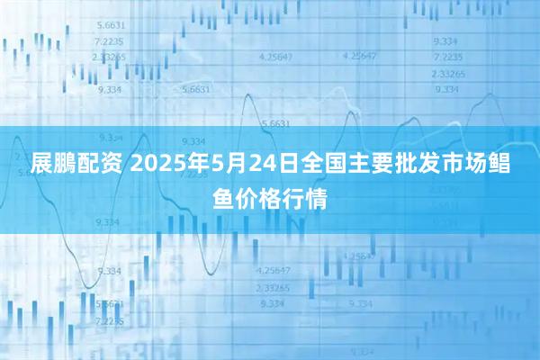 展鵬配资 2025年5月24日全国主要批发市场鲳鱼价格行情