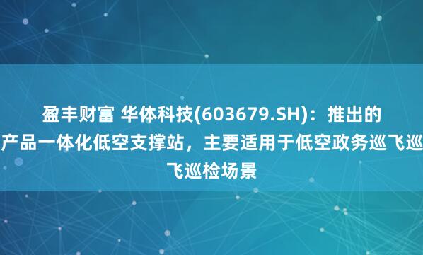 盈丰财富 华体科技(603679.SH)：推出的标准化产品一体化低空支撑站，主要适用于低空政务巡飞巡检场景