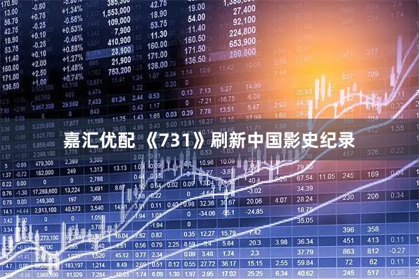 嘉汇优配 《731》刷新中国影史纪录
