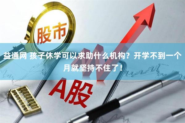 益通网 孩子休学可以求助什么机构？开学不到一个月就坚持不住了！