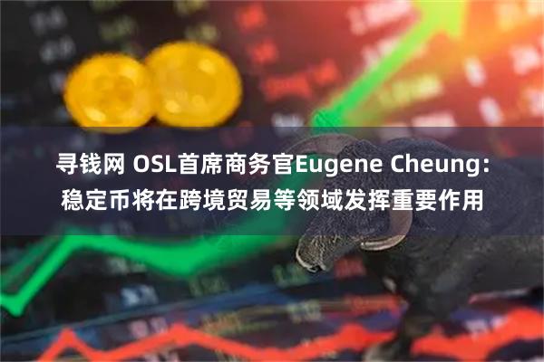 寻钱网 OSL首席商务官Eugene Cheung：稳定币将在跨境贸易等领域发挥重要作用