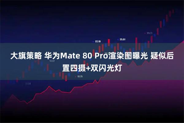 大旗策略 华为Mate 80 Pro渲染图曝光 疑似后置四摄+双闪光灯