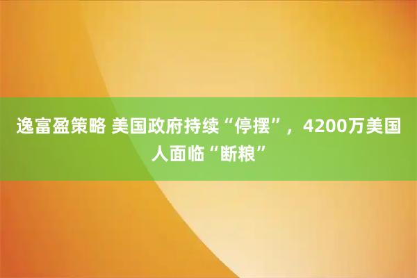 逸富盈策略 美国政府持续“停摆”，4200万美国人面临“断粮”
