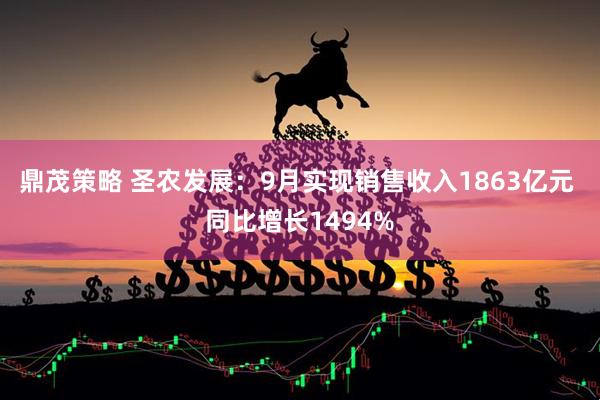 鼎茂策略 圣农发展：9月实现销售收入1863亿元 同比增长1494%
